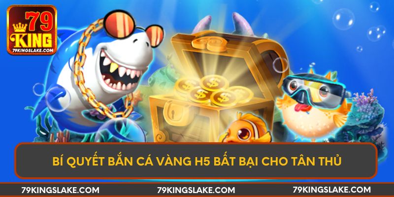 Bí quyết bắn cá vàng H5 bất bại cho tân thủ