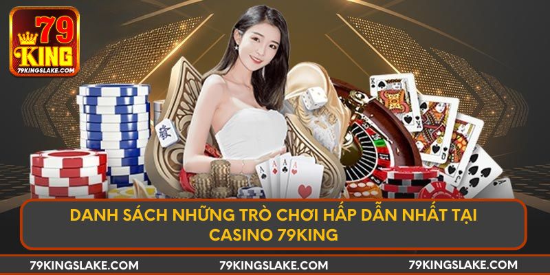 Danh sách những trò chơi hấp dẫn nhất tại Casino 79KING
