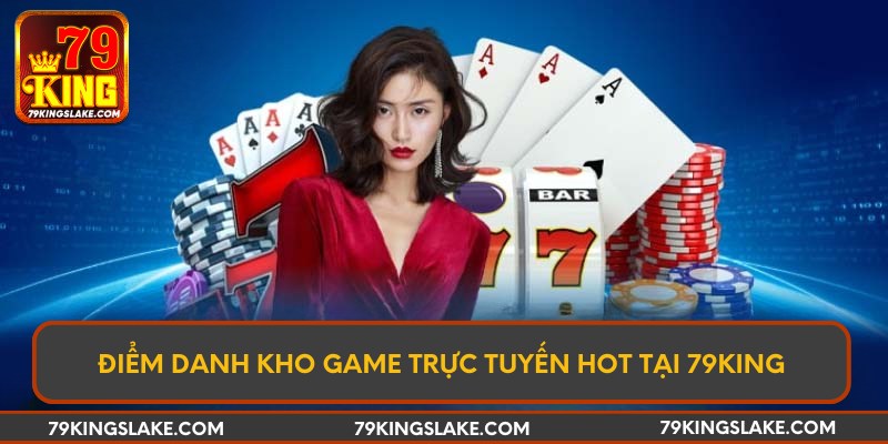 Điểm danh kho game trực tuyến hot tại 79KING