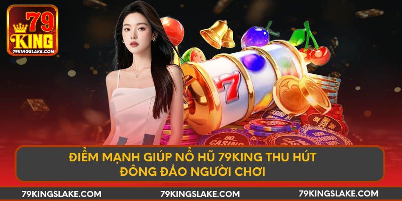 Điểm mạnh giúp nổ hũ 79KING thu hút đông đảo người chơi