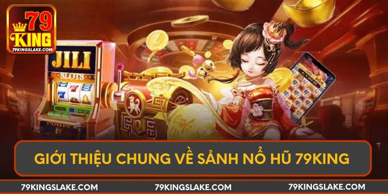 Giới thiệu chung về sảnh nổ hũ 79KING