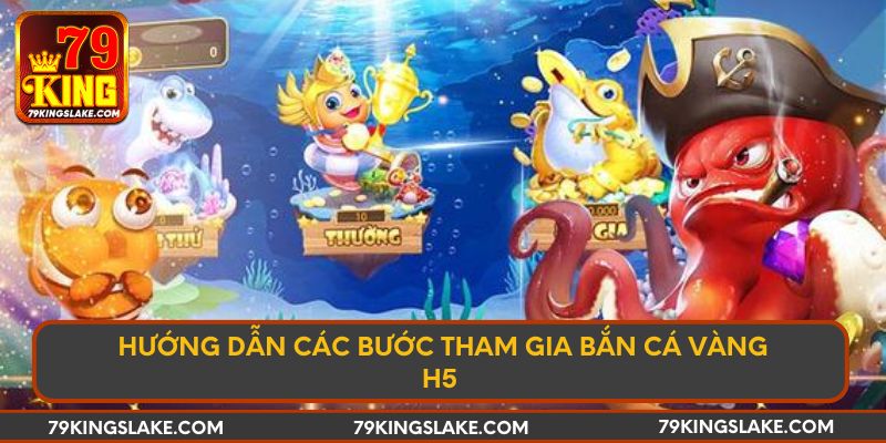 Hướng dẫn các bước tham gia bắn cá vàng H5 