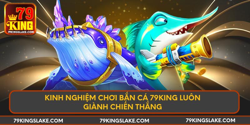 Kinh nghiệm chơi bắn cá 79KING luôn giành chiến thắng