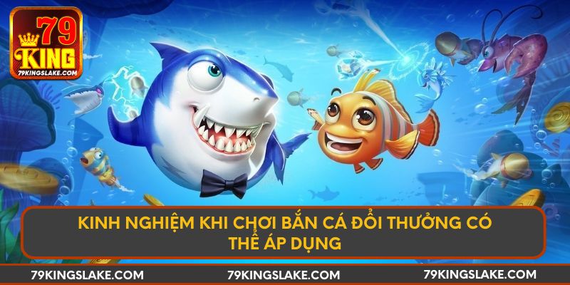 Kinh Nghiệm Khi Chơi Bắn Cá Đổi Thưởng Có Thể Áp Dụng