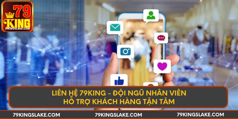 Liên hệ 79KING - Đội ngũ nhân viên hỗ trợ khách hàng tận tâm
