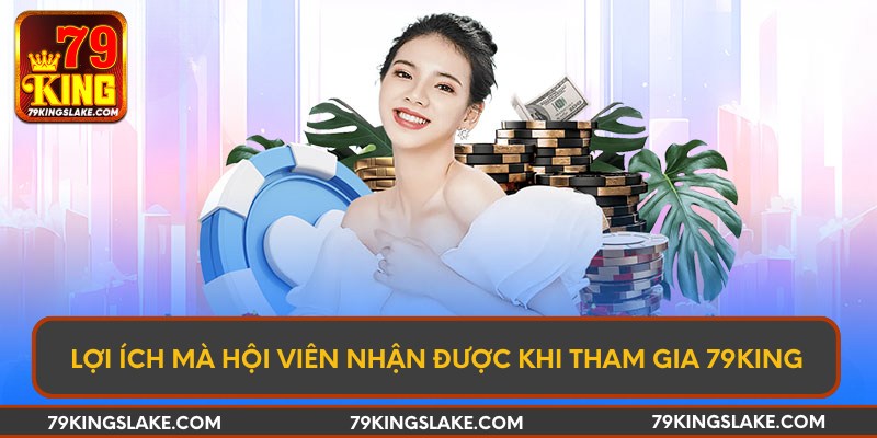 Lợi ích mà hội viên nhận được khi tham gia 79KING