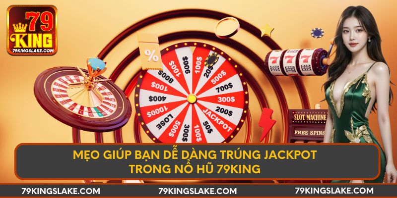Mẹo giúp bạn dễ dàng trúng jackpot trong nổ hũ 79KING