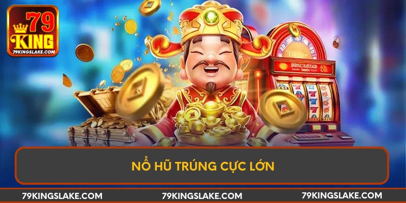 Nổ hũ trúng cực lớn