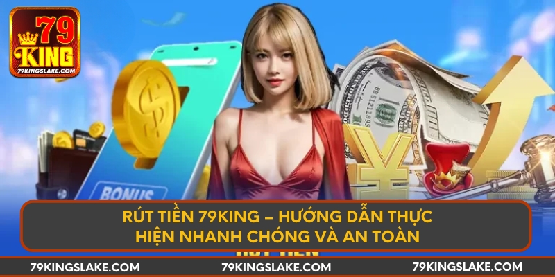 Rút tiền 79KING – Hướng dẫn thực hiện nhanh chóng và an toàn