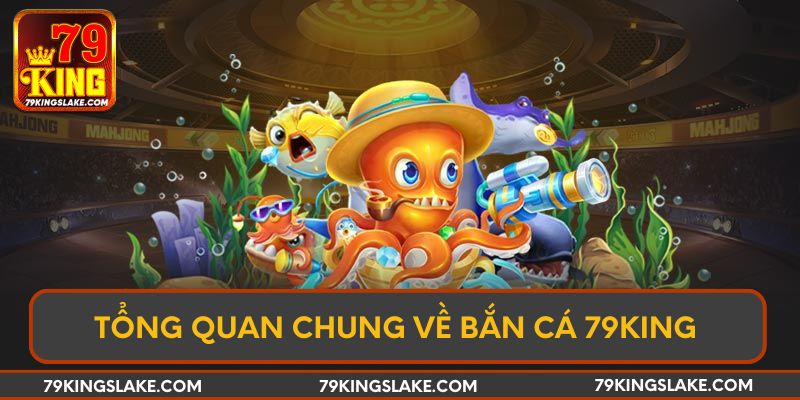 Tổng quan chung về bắn cá 79KING