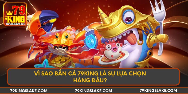 Vì sao bắn cá 79KING là sự lựa chọn hàng đầu?